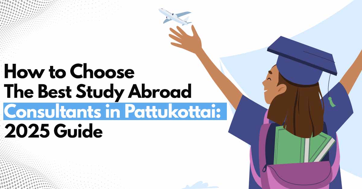 How to Choose the Best Study Abroad Consultants in Pattukottai: 2025 Guide